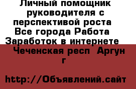 Личный помощник руководителя с перспективой роста - Все города Работа » Заработок в интернете   . Чеченская респ.,Аргун г.